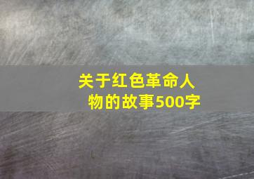 关于红色革命人物的故事500字