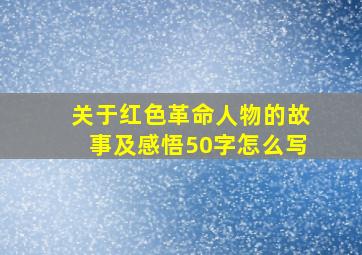 关于红色革命人物的故事及感悟50字怎么写