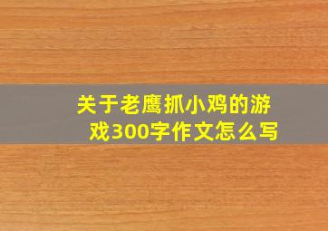 关于老鹰抓小鸡的游戏300字作文怎么写