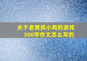 关于老鹰抓小鸡的游戏300字作文怎么写的