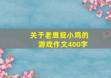 关于老鹰捉小鸡的游戏作文400字