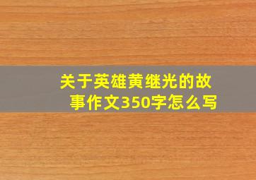 关于英雄黄继光的故事作文350字怎么写