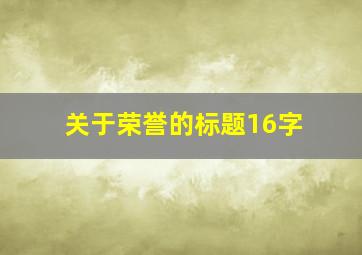 关于荣誉的标题16字