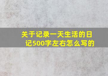 关于记录一天生活的日记500字左右怎么写的