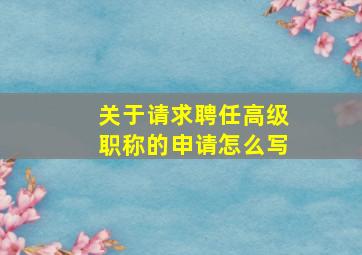 关于请求聘任高级职称的申请怎么写