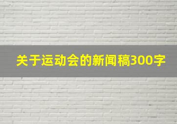 关于运动会的新闻稿300字