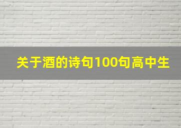 关于酒的诗句100句高中生