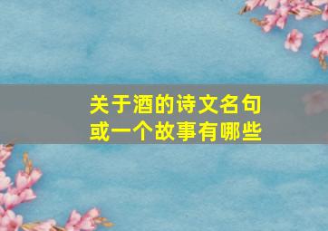 关于酒的诗文名句或一个故事有哪些