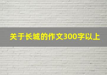 关于长城的作文300字以上