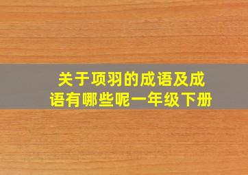 关于项羽的成语及成语有哪些呢一年级下册