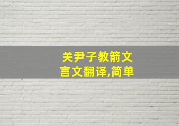 关尹子教箭文言文翻译,简单