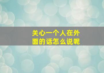 关心一个人在外面的话怎么说呢