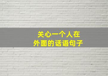 关心一个人在外面的话语句子