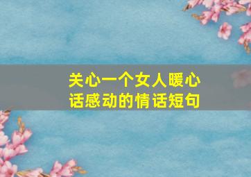 关心一个女人暖心话感动的情话短句