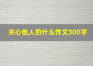 关心他人的什么作文300字