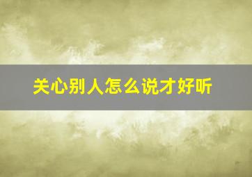 关心别人怎么说才好听