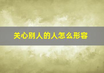 关心别人的人怎么形容