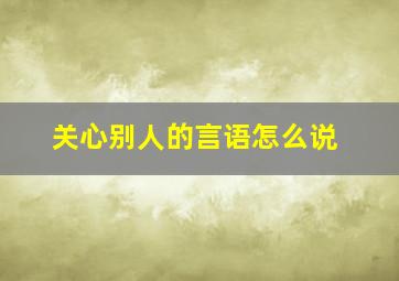 关心别人的言语怎么说