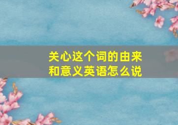 关心这个词的由来和意义英语怎么说