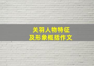 关羽人物特征及形象概括作文