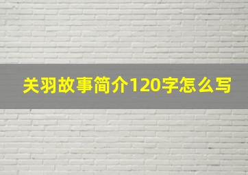 关羽故事简介120字怎么写