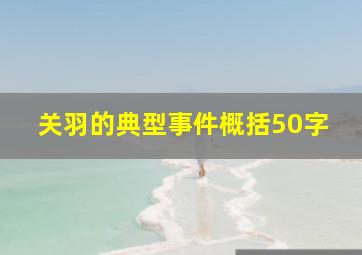 关羽的典型事件概括50字