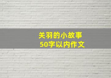 关羽的小故事50字以内作文