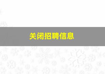 关闭招聘信息