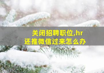 关闭招聘职位,hr还推微信过来怎么办