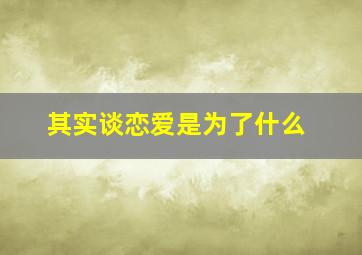 其实谈恋爱是为了什么