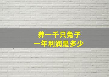 养一千只兔子一年利润是多少