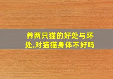 养两只猫的好处与坏处,对猫猫身体不好吗