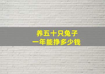 养五十只兔子一年能挣多少钱