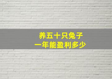 养五十只兔子一年能盈利多少