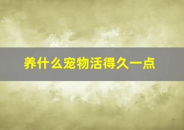 养什么宠物活得久一点