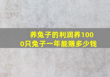 养兔子的利润养1000只兔子一年能赚多少钱