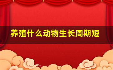 养殖什么动物生长周期短