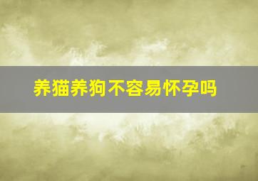 养猫养狗不容易怀孕吗