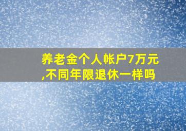 养老金个人帐户7万元,不同年限退休一样吗