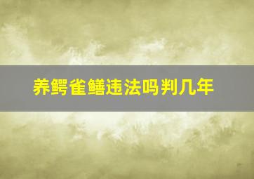 养鳄雀鳝违法吗判几年