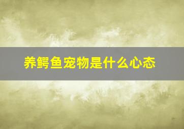 养鳄鱼宠物是什么心态