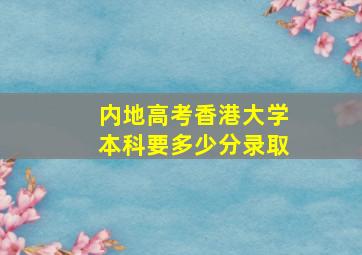 内地高考香港大学本科要多少分录取