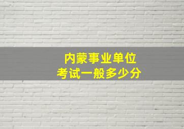 内蒙事业单位考试一般多少分