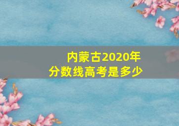 内蒙古2020年分数线高考是多少