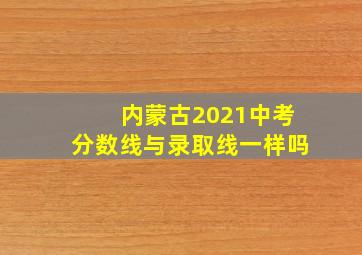 内蒙古2021中考分数线与录取线一样吗