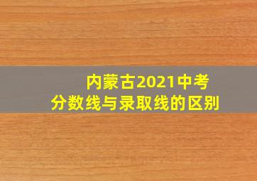 内蒙古2021中考分数线与录取线的区别