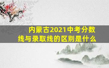 内蒙古2021中考分数线与录取线的区别是什么