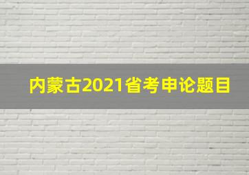 内蒙古2021省考申论题目