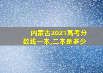 内蒙古2021高考分数线一本,二本是多少