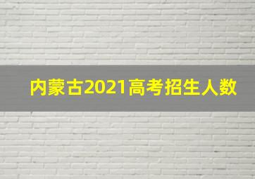 内蒙古2021高考招生人数